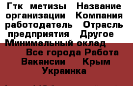 Гтк «метизы › Название организации ­ Компания-работодатель › Отрасль предприятия ­ Другое › Минимальный оклад ­ 25 000 - Все города Работа » Вакансии   . Крым,Украинка